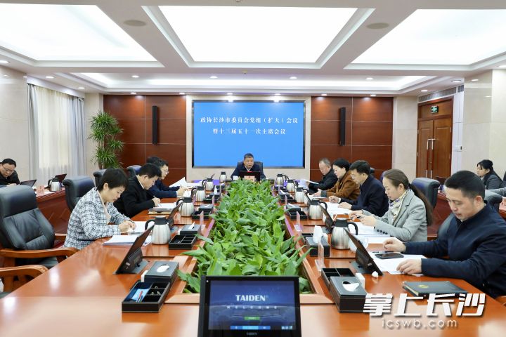 政协长沙市委员会党组（扩大）会议暨十三届五十一次主席会议。长沙晚报通讯员 陈婉依 摄