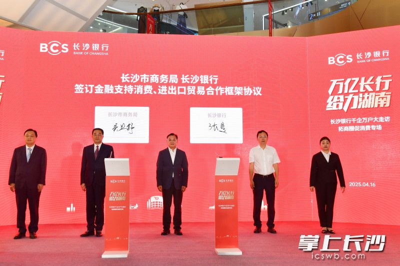 长沙市商务局与长沙银行签订金融支持消费、进出口贸易等领域合作框架协议。