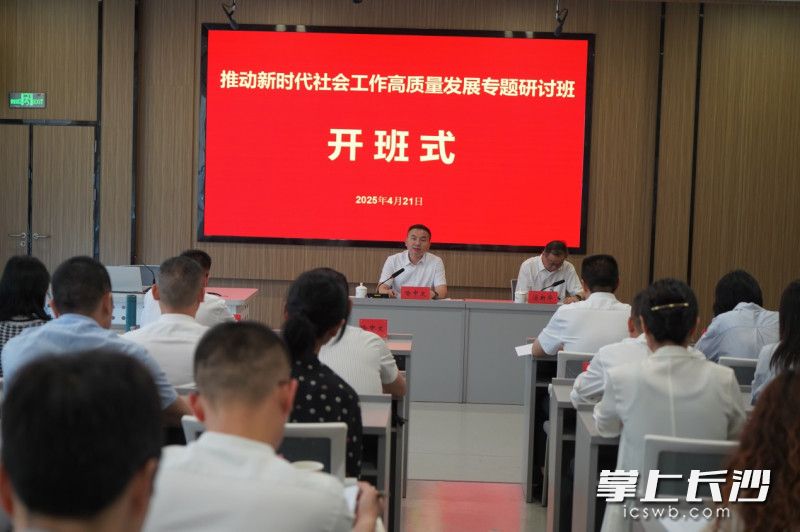 长沙推动新时代社会工作高质量发展专题研讨班在市委党校开班。通讯员 星治慧 供图