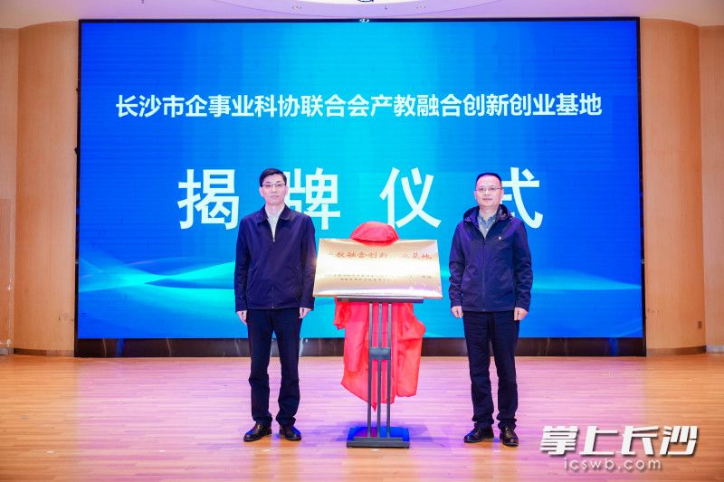 长沙市企事业科协联合会产教融合创新创业基地揭牌。