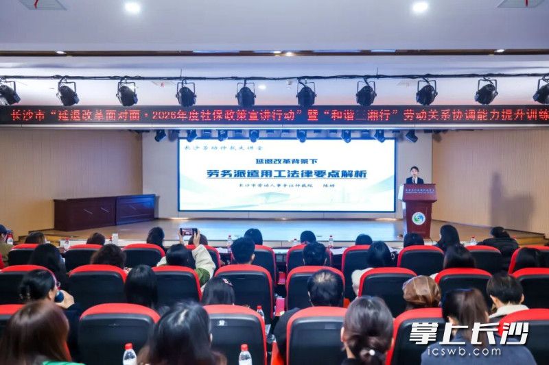 3月26日，长沙市举办“延退改革面对面——2026年度社保政策宣讲行动”暨“和谐三湘行”劳动关系协调能力提升训练营（劳务派遣专场）。 市人社局供图