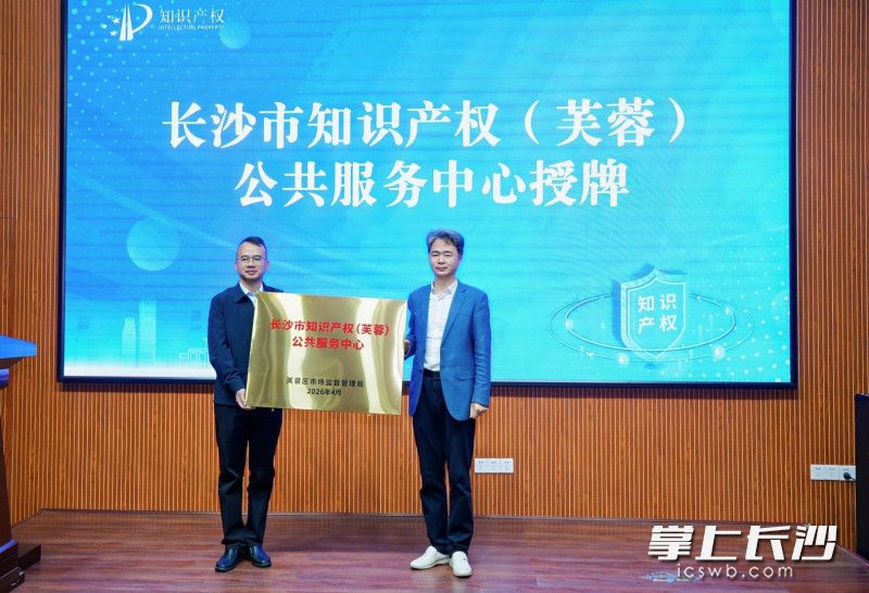 长沙市知识产权（芙蓉）公共服务中心授牌。