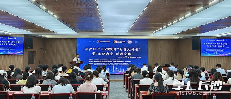 近日，长沙经开区2026年“自贸大讲堂”暨“法护湘企·链通全球”外贸业务知识培训活动在长沙经开区举行。长沙晚报通讯员 汪悦 摄